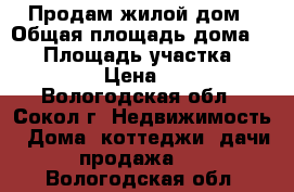 Продам жилой дом › Общая площадь дома ­ 60 › Площадь участка ­ 1 097 › Цена ­ 530 - Вологодская обл., Сокол г. Недвижимость » Дома, коттеджи, дачи продажа   . Вологодская обл.